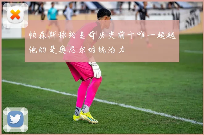 帕森斯称约基奇历史前十唯一超越他的是奥尼尔的统治力