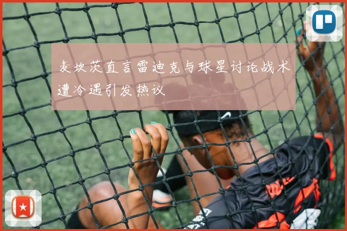 麦坎茨直言雷迪克与球星讨论战术遭冷遇引发热议