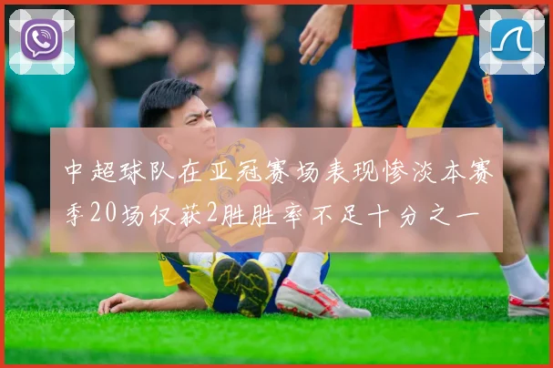 中超球队在亚冠赛场表现惨淡本赛季20场仅获2胜胜率不足十分之一