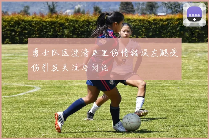 勇士队医澄清库里伤情错误左腿受伤引发关注与讨论