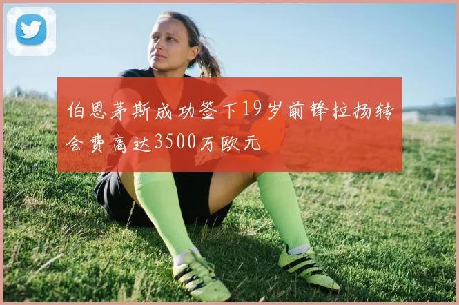 伯恩茅斯成功签下19岁前锋拉扬转会费高达3500万欧元