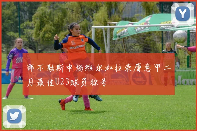 那不勒斯中场维尔加拉荣膺意甲二月最佳U23球员称号