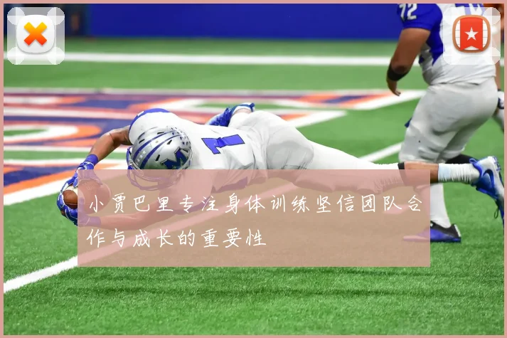 小贾巴里专注身体训练坚信团队合作与成长的重要性