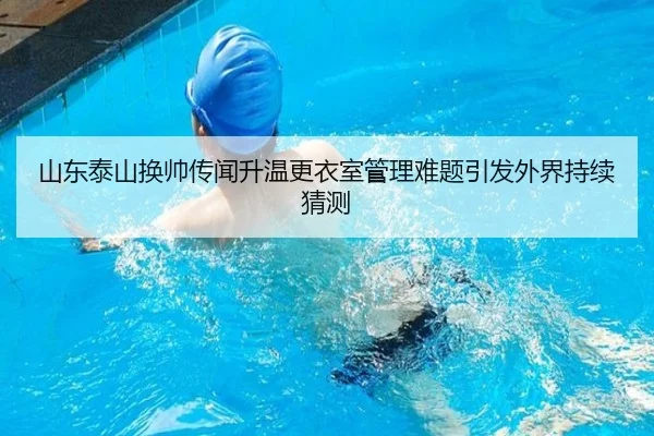 山东泰山换帅传闻升温更衣室管理难题引发外界持续猜测（mksports）